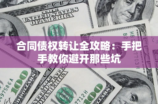 济南合同债权转让全攻略：手把手教你避开那些坑
