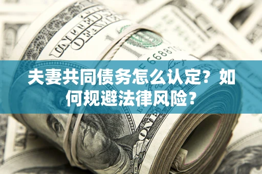 济南夫妻共同债务怎么认定？如何规避法律风险？
