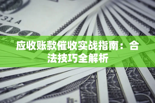 济南应收账款催收实战指南：合法技巧全解析