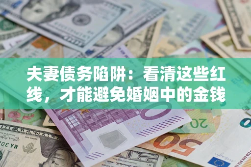 济南夫妻债务陷阱：看清这些红线，才能避免婚姻中的金钱危机