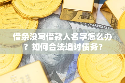 济南借条没写借款人名字怎么办？如何合法追讨债务？
