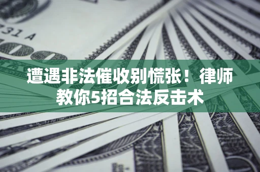 济南遭遇非法催收别慌张！律师教你5招合法反击术