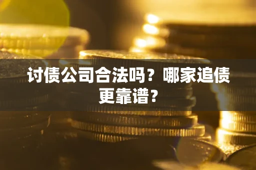 济南讨债公司合法吗？哪家追债更靠谱？