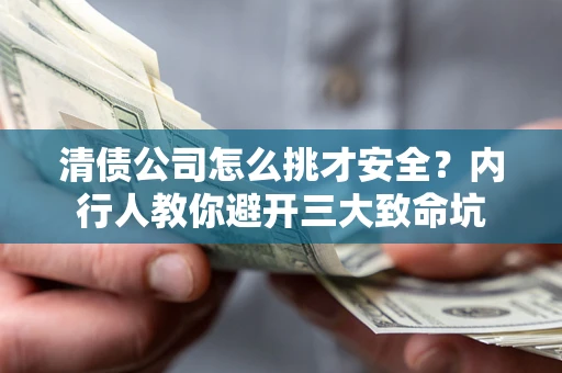 济南清债公司怎么挑才安全?内行人教你避开三大致命坑 济南清债公司怎么挑才安全?内行人教你避开三大致命坑