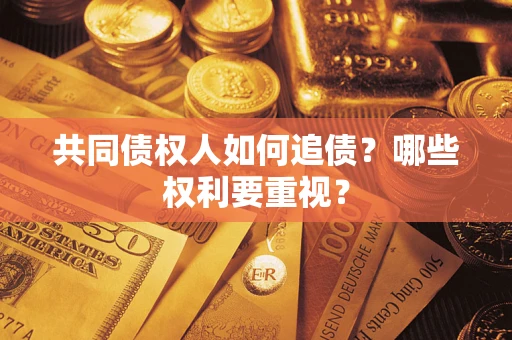 济南共同债权人如何追债？哪些权利要重视？