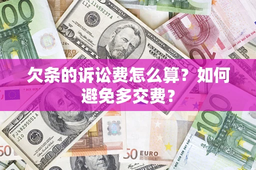 济南欠条的诉讼费怎么算？如何避免多交费？