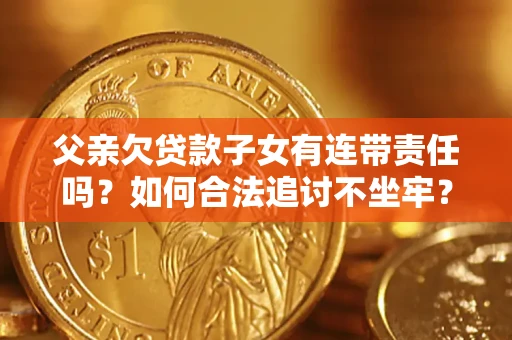 济南父亲欠贷款子女有连带责任吗？如何合法追讨不坐牢？