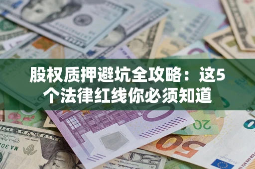 济南股权质押避坑全攻略：这5个法律红线你必须知道