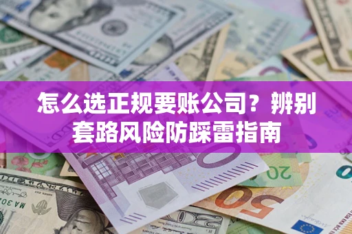 济南怎么选正规要账公司？辨别套路风险防踩雷指南