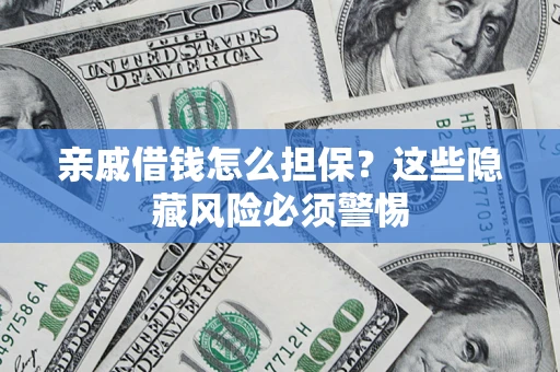 济南亲戚借钱怎么担保？这些隐藏风险必须警惕