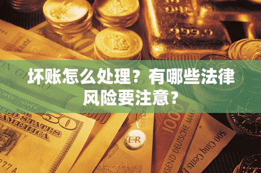 济南坏账怎么处理？有哪些法律风险要注意？
