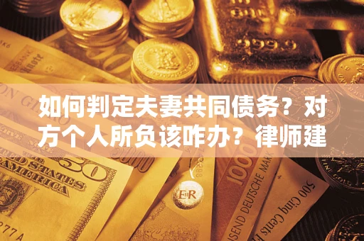 济南如何判定夫妻共同债务？对方个人所负该咋办？律师建议