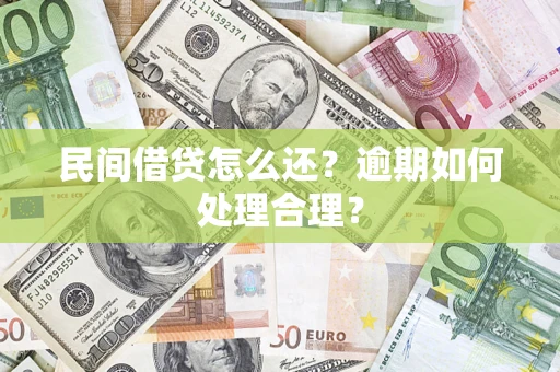 济南民间借贷怎么还？逾期如何处理合理？