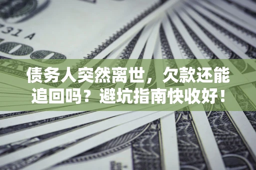 济南债务人突然离世，欠款还能追回吗？避坑指南快收好！