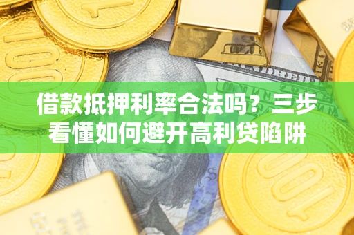 济南借款抵押利率合法吗？三步看懂如何避开高利贷陷阱
