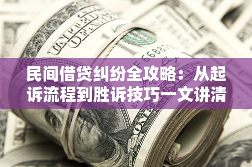 济南民间借贷纠纷全攻略：从起诉流程到胜诉技巧一文讲清