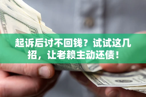济南起诉后讨不回钱？试试这几招，让老赖主动还债！