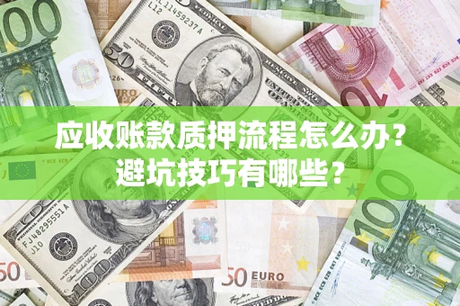 济南应收账款质押流程怎么办？避坑技巧有哪些？