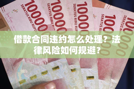 济南借款合同违约怎么处理？法律风险如何规避？