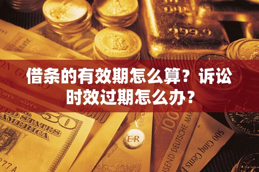 济南借条的有效期怎么算？诉讼时效过期怎么办？
