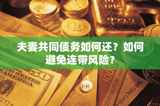 济南夫妻共同债务如何还？如何避免连带风险？
