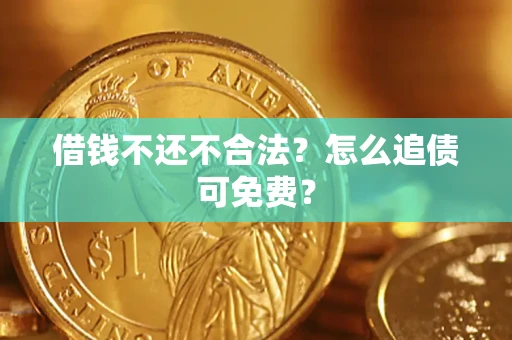 济南借钱不还不合法？怎么追债可免费？