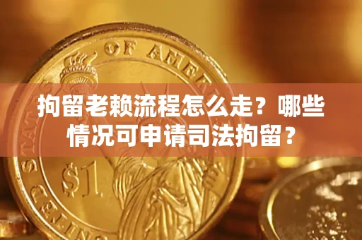 济南拘留老赖流程怎么走?哪些情况可申请司法拘留? 济南拘留老赖流程怎么走?哪些情况可申请司法拘留?