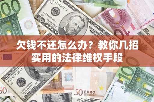 济南欠钱不还怎么办？教你几招实用的法律维权手段