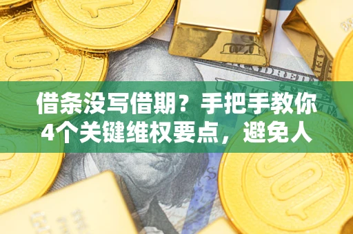 济南借条没写借期？手把手教你4个关键维权要点，避免人财两空