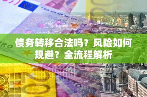 济南债务转移合法吗？风险如何规避？全流程解析