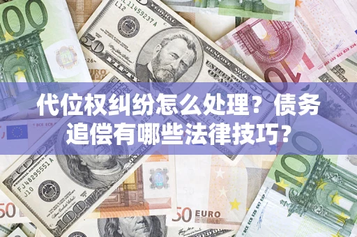 济南代位权纠纷怎么处理？债务追偿有哪些法律技巧？