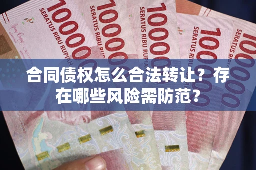 济南合同债权怎么合法转让？存在哪些风险需防范？
