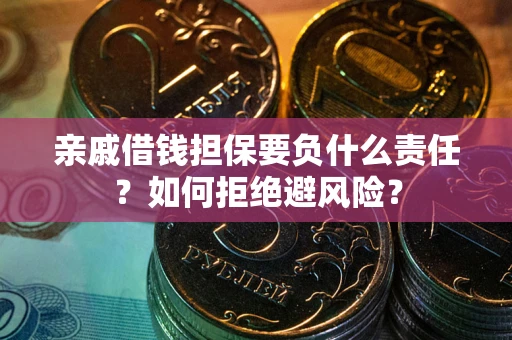 济南亲戚借钱担保要负什么责任？如何拒绝避风险？