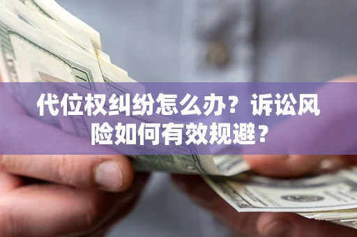 济南代位权纠纷怎么办？诉讼风险如何有效规避？