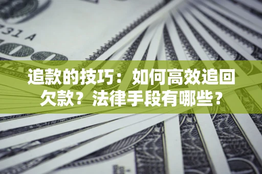 济南追款的技巧：如何高效追回欠款？法律手段有哪些？