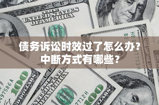 济南债务诉讼时效过了怎么办？中断方式有哪些？