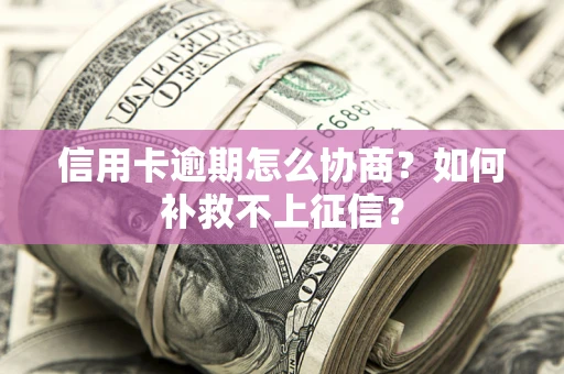 济南信用卡逾期怎么协商？如何补救不上征信？