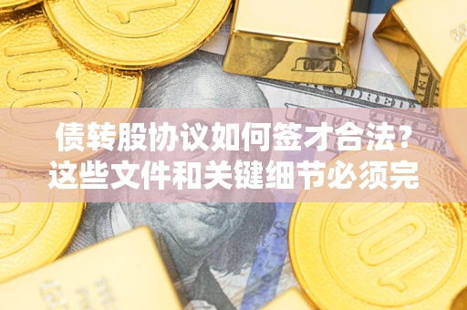 济南债转股协议如何签才合法？这些文件和关键细节必须完整