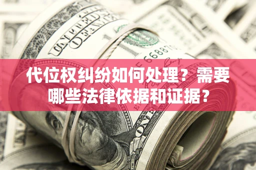 济南代位权纠纷如何处理？需要哪些法律依据和证据？