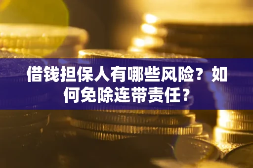 济南借钱担保人有哪些风险？如何免除连带责任？