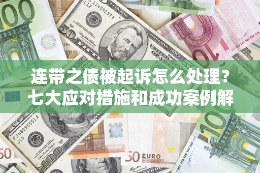 济南连带之债被起诉怎么处理？七大应对措施和成功案例解析