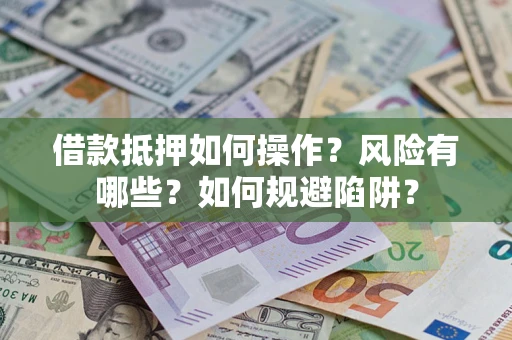 济南借款抵押如何操作?风险有哪些?如何规避陷阱? 济南借款抵押如何操作?风险有哪些?如何规避陷阱?