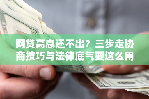 济南网贷高息还不出？三步走协商技巧与法律底气要这么用