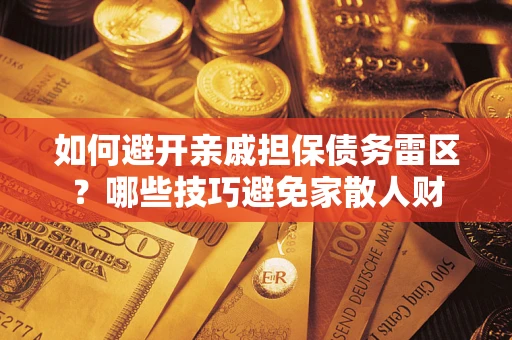 济南如何避开亲戚担保债务雷区？哪些技巧避免家散人财