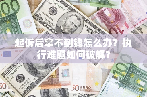 济南起诉后拿不到钱怎么办?执行难题如何破解? 济南起诉后拿不到钱怎么办?执行难题如何破解?