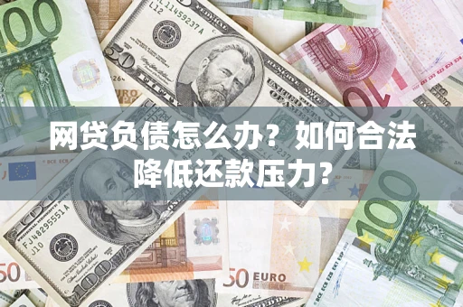 济南网贷负债怎么办？如何合法降低还款压力？