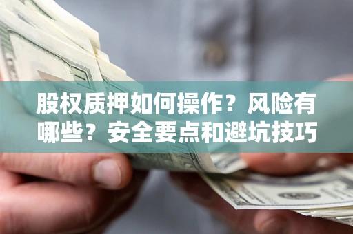济南股权质押如何操作？风险有哪些？安全要点和避坑技巧？