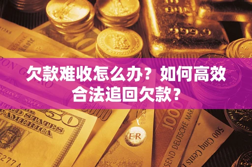 济南欠款难收怎么办？如何高效合法追回欠款？