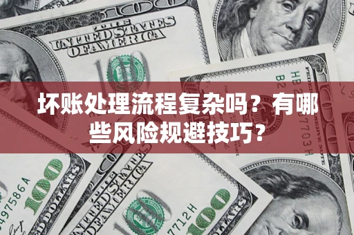 济南坏账处理流程复杂吗？有哪些风险规避技巧？