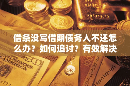 济南借条没写借期债务人不还怎么办？如何追讨？有效解决方案！